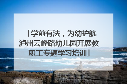学前有法，为幼护航 泸州云峰路幼儿园开展教职工专题学习培训