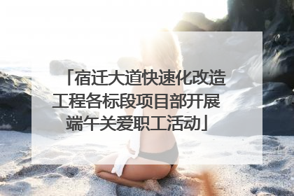 宿迁大道快速化改造工程各标段项目部开展端午关爱职工活动