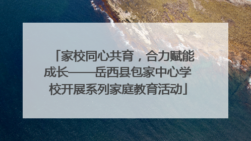 家校同心共育，合力赋能成长——岳西县包家中心学校开展系列家庭教育活动
