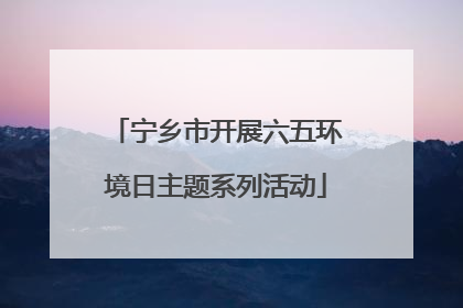 宁乡市开展六五环境日主题系列活动