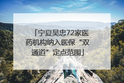 宁夏吴忠72家医药机构纳入医保“双通道”定点范围