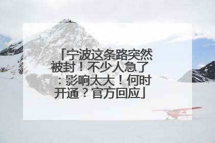 宁波这条路突然被封！不少人急了：影响太大！何时开通？官方回应