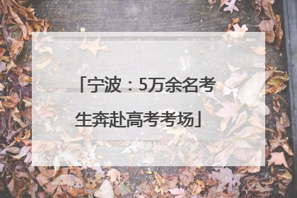 宁波：5万余名考生奔赴高考考场