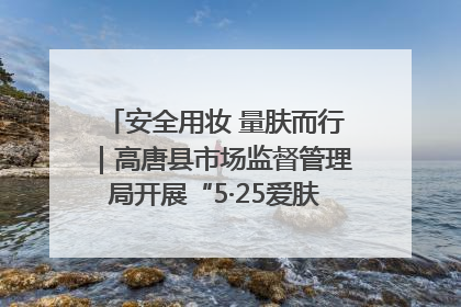 安全用妆 量肤而行｜高唐县市场监督管理局开展“5·25爱肤日”宣传活动，共筑安全用妆防线