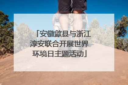 安徽歙县与浙江淳安联合开展世界环境日主题活动