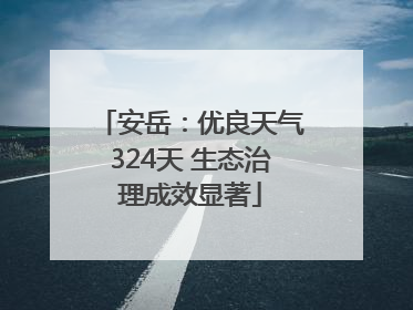 安岳：优良天气324天 生态治理成效显著