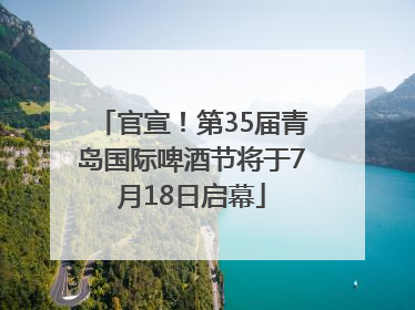 官宣！第35届青岛国际啤酒节将于7月18日启幕