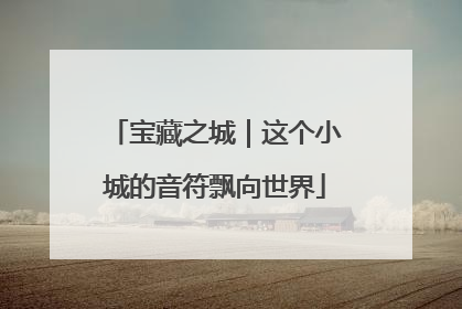 宝藏之城｜这个小城的音符飘向世界