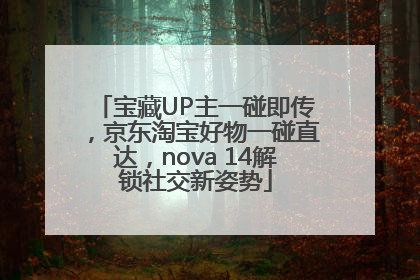 宝藏UP主一碰即传，京东淘宝好物一碰直达，nova 14解锁社交新姿势