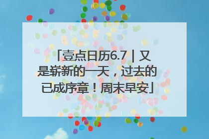 壹点日历6.7｜又是崭新的一天，过去的已成序章！周末早安
