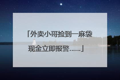 外卖小哥捡到一麻袋现金立即报警……