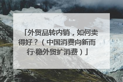 外贸品转内销，如何卖得好？（中国消费向新而行·稳外贸扩消费）