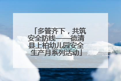 多管齐下，共筑安全防线——德清县上柏幼儿园安全生产月系列活动