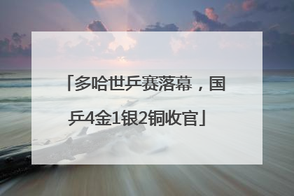 多哈世乒赛落幕，国乒4金1银2铜收官