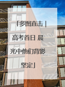 多图直击｜高考首日 晨光中他们背影坚定