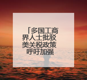 多国工商界人士批驳美关税政策 呼吁加强合作