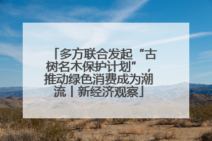 多方联合发起“古树名木保护计划”，推动绿色消费成为潮流丨新经济观察