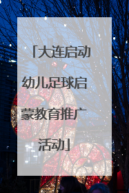 大连启动幼儿足球启蒙教育推广活动