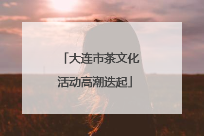 大连市茶文化活动高潮迭起