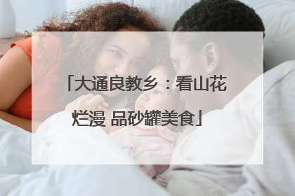 大通良教乡：看山花烂漫 品砂罐美食