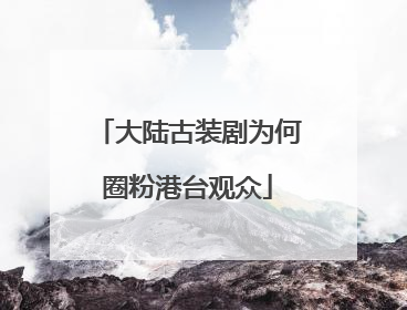 大陆古装剧为何圈粉港台观众