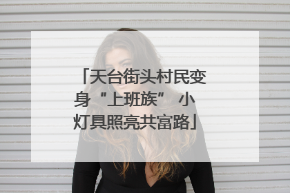 天台街头村民变身“上班族” 小灯具照亮共富路