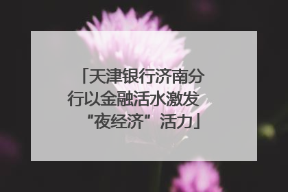 天津银行济南分行以金融活水激发“夜经济”活力