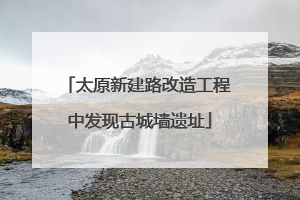 太原新建路改造工程中发现古城墙遗址