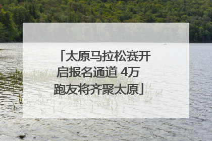 太原马拉松赛开启报名通道 4万跑友将齐聚太原