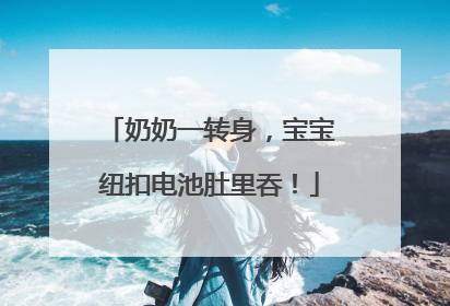 奶奶一转身，宝宝纽扣电池肚里吞！