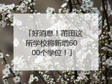 好消息！莆田这所学校将新增6000个学位！