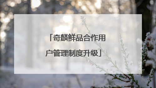 奇麟鲜品合作用户管理制度升级