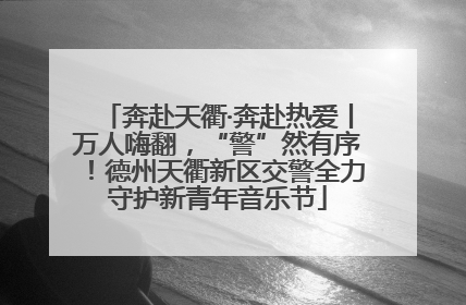 奔赴天衢·奔赴热爱丨万人嗨翻，“警”然有序！德州天衢新区交警全力守护新青年音乐节