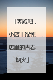 奔跑吧，小店丨馄饨店里的青春烟火