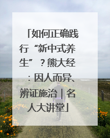 如何正确践行“新中式养生”？熊大经：因人而异、辨证施治｜名人大讲堂