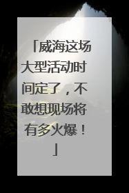 威海这场大型活动时间定了，不敢想现场将有多火爆！