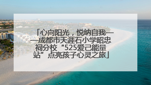 心向阳光，悦纳自我——成都市天涯石小学昭忠祠分校“525爱己能量站”点亮孩子心灵之旅