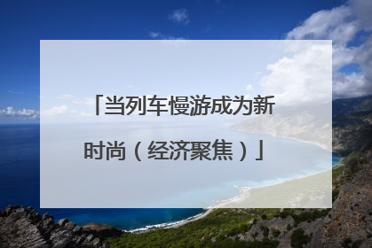 当列车慢游成为新时尚（经济聚焦）
