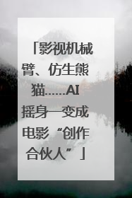 影视机械臂、仿生熊猫……AI摇身一变成电影“创作合伙人”