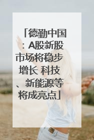 德勤中国：A股新股市场将稳步增长 科技、新能源等将成亮点