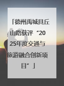德州禹城具丘山路获评“2025年度交通与旅游融合创新项目”