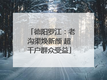 德阳罗江：老沟渠焕新颜 超千户群众受益