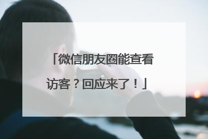微信朋友圈能查看访客？回应来了！
