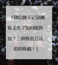 微信聊天记录删除丢失了如何能恢复？三种恢复方法值得收藏！