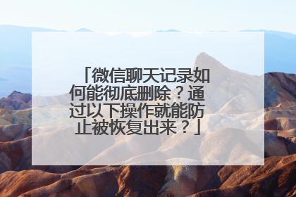 微信聊天记录如何能彻底删除？通过以下操作就能防止被恢复出来？