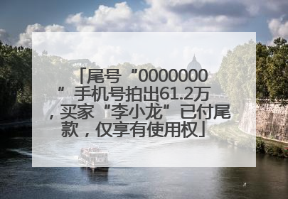 尾号“0000000”手机号拍出61.2万，买家“李小龙”已付尾款，仅享有使用权