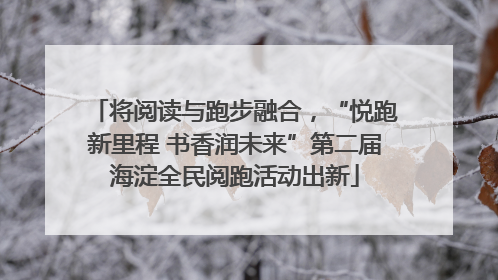 将阅读与跑步融合，“悦跑新里程 书香润未来”第二届海淀全民阅跑活动出新