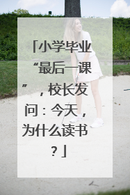 小学毕业“最后一课”，校长发问：今天，为什么读书？