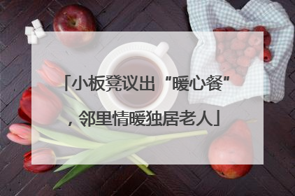 小板凳议出“暖心餐”，邻里情暖独居老人
