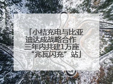 小桔充电与比亚迪达成战略合作 三年内共建1万座“兆瓦闪充”站